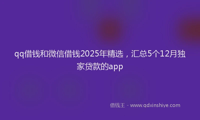 qq借钱和微信借钱2025年精选，汇总5个12月独家贷款的app