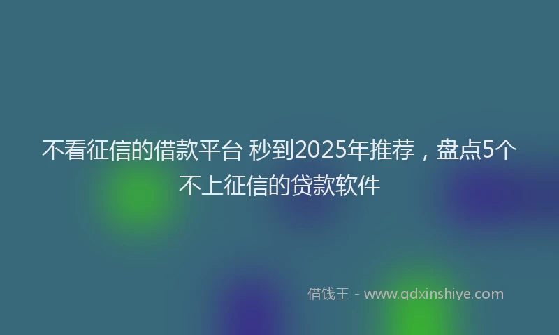 不看征信的借款平台 秒到2025年推荐，盘点5个不上征信的贷款软件
