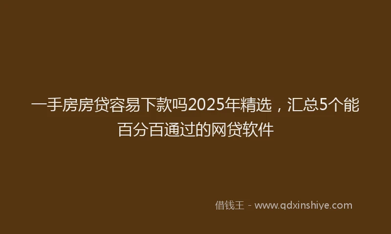 一手房房贷容易下款吗2025年精选，汇总5个能百分百通过的网贷软件