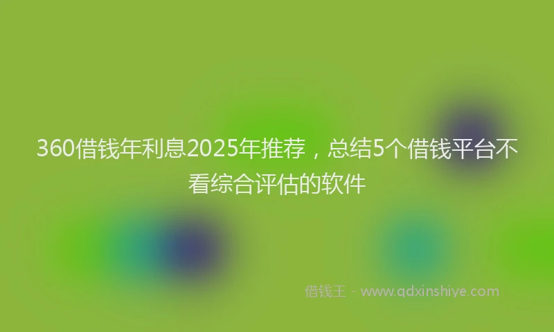 360借钱年利息2025年推荐，总结5个借钱平台不看综合评估的软件