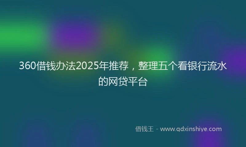 360借钱办法2025年推荐，整理五个看银行流水的网贷平台