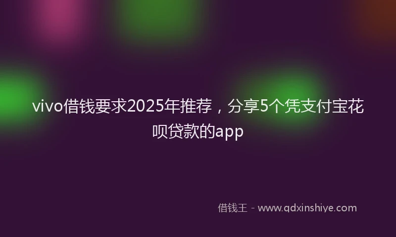 vivo借钱要求2025年推荐，分享5个凭支付宝花呗贷款的app