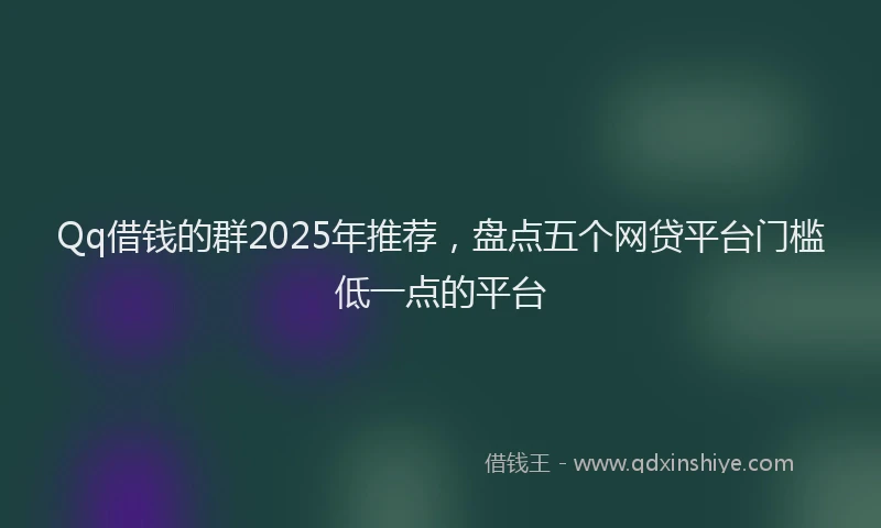 Qq借钱的群2025年推荐，盘点五个网贷平台门槛低一点的平台