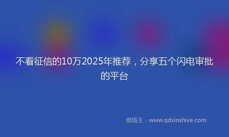 不看征信的10万2025年推荐，分享五个闪电审批的平台
