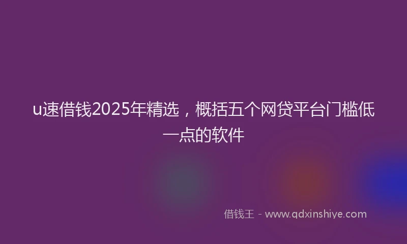 u速借钱2025年精选，概括五个网贷平台门槛低一点的软件