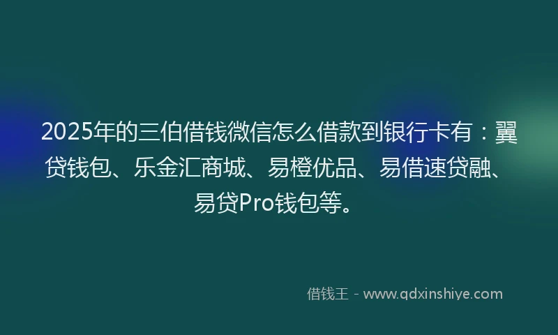 2025年的三伯借钱微信怎么借款到银行卡有：翼贷钱包、乐金汇商城、易橙优品、易借速贷融、易贷Pro钱包等。