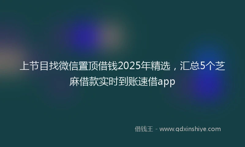 上节目找微信置顶借钱2025年精选，汇总5个芝麻借款实时到账速借app