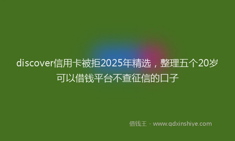 discover信用卡被拒2025年精选，整理五个20岁可以借钱平台不查征信的口子