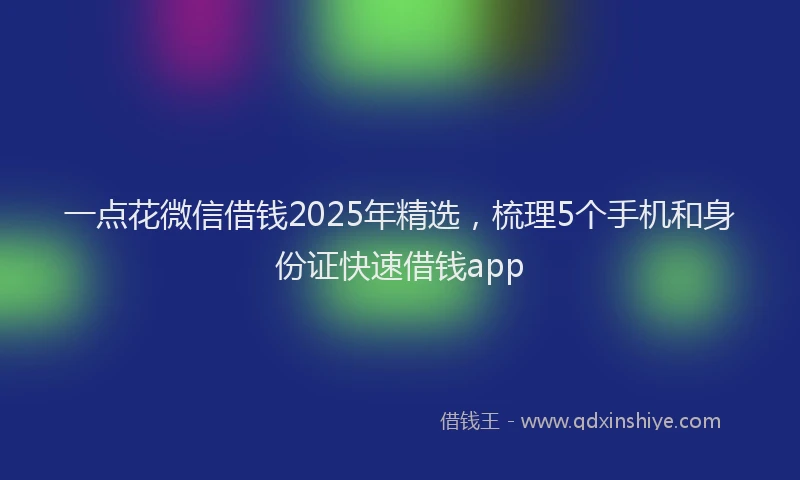 一点花微信借钱2025年精选，梳理5个手机和身份证快速借钱app