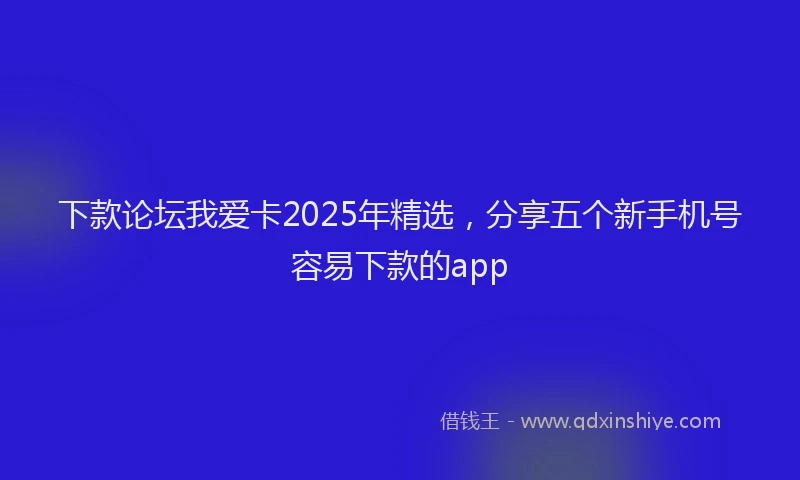 下款论坛我爱卡2025年精选，分享五个新手机号容易下款的app