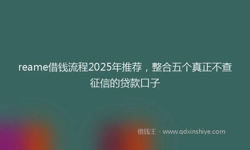 reame借钱流程2025年推荐，整合五个真正不查征信的贷款口子