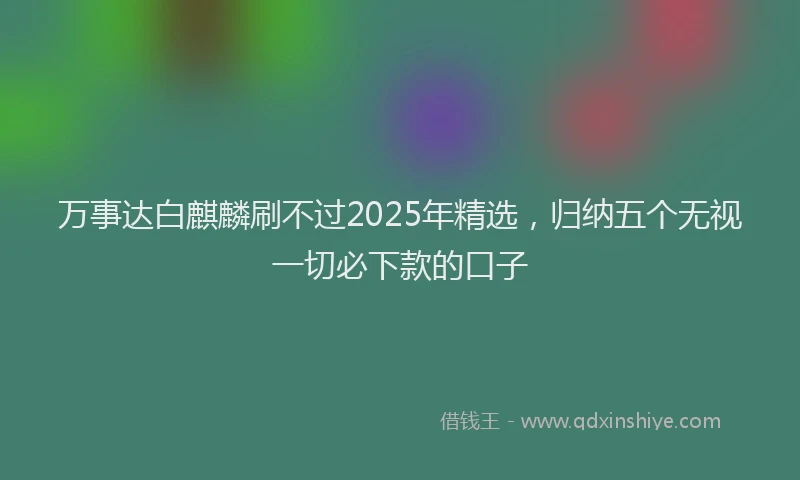 万事达白麒麟刷不过2025年精选，归纳五个无视一切必下款的口子