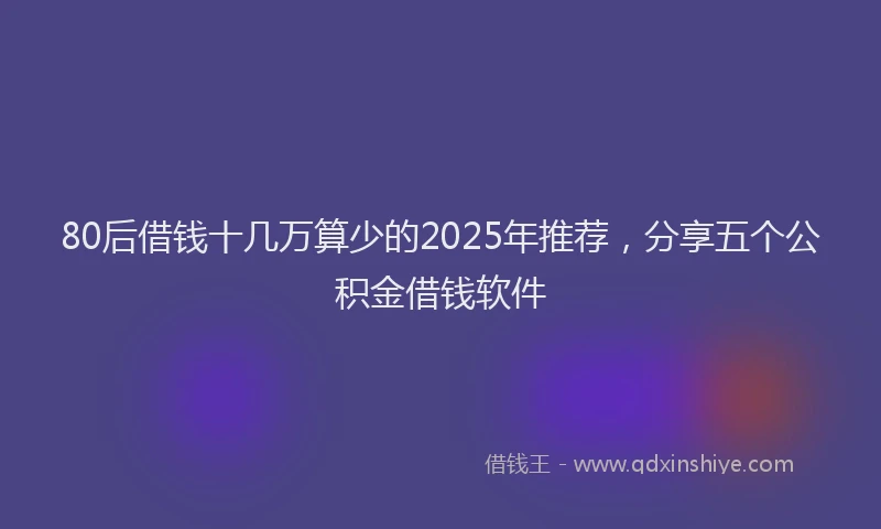 80后借钱十几万算少的2025年推荐，分享五个公积金借钱软件