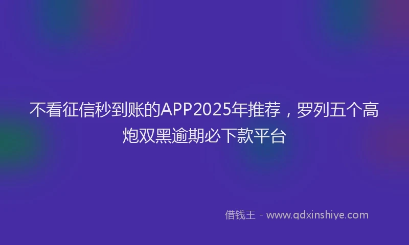 不看征信秒到账的APP2025年推荐，罗列五个高炮双黑逾期必下款平台
