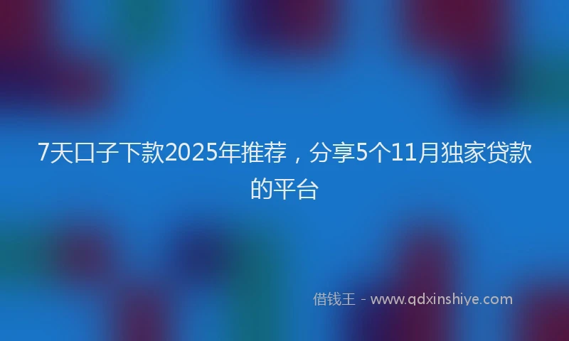 7天口子下款2025年推荐，分享5个11月独家贷款的平台
