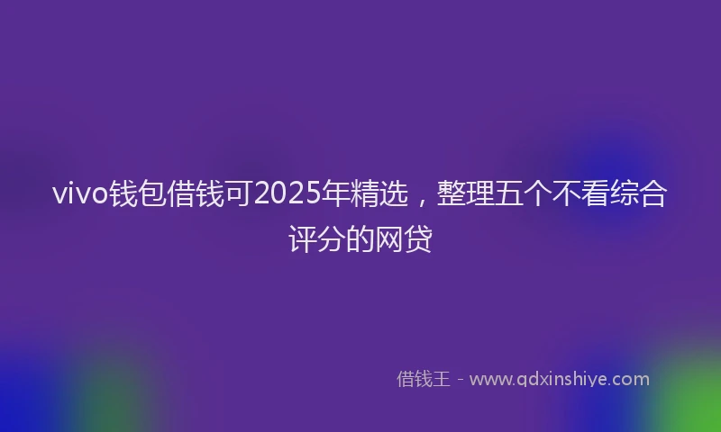 vivo钱包借钱可2025年精选，整理五个不看综合评分的网贷