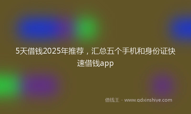 5天借钱2025年推荐，汇总五个手机和身份证快速借钱app
