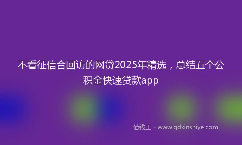 不看征信合回访的网贷2025年精选，总结五个公积金快速贷款app
