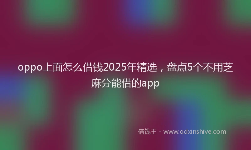 oppo上面怎么借钱2025年精选，盘点5个不用芝麻分能借的app