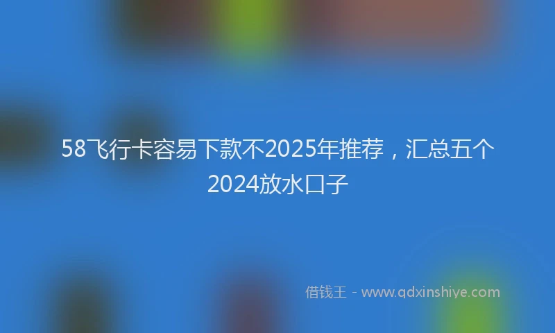 58飞行卡容易下款不2025年推荐，汇总五个2024放水口子
