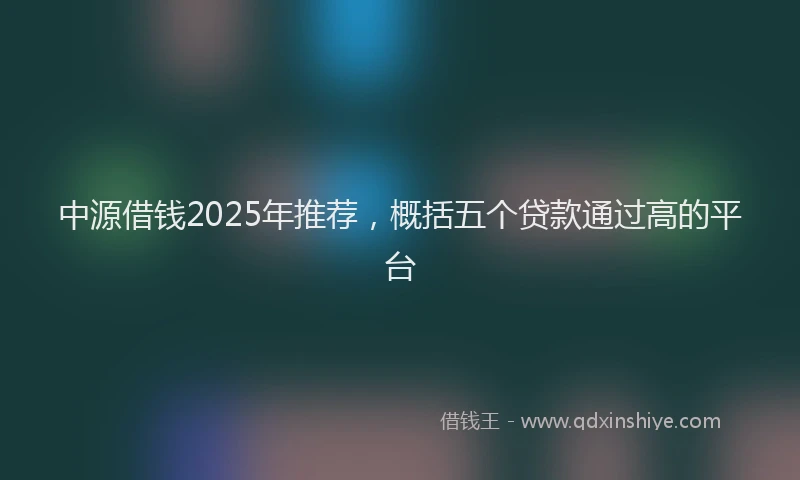 中源借钱2025年推荐，概括五个贷款通过高的平台