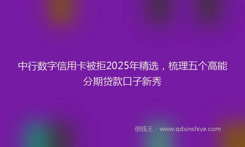 中行数字信用卡被拒2025年精选，梳理五个高能分期贷款口子新秀