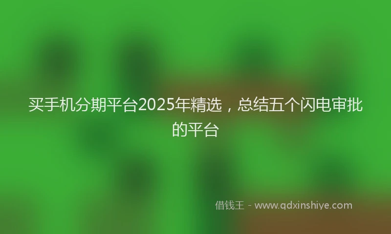 买手机分期平台2025年精选，总结五个闪电审批的平台