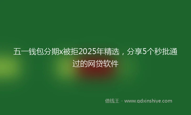 五一钱包分期x被拒2025年精选，分享5个秒批通过的网贷软件
