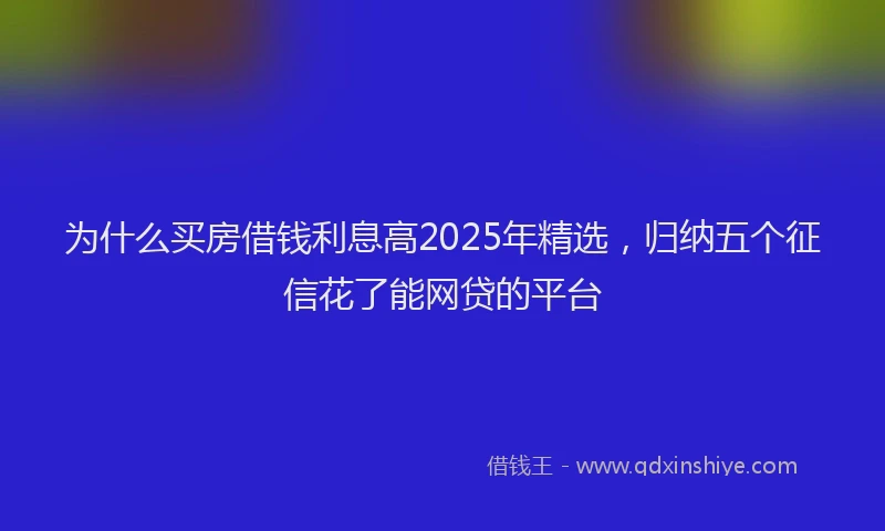 为什么买房借钱利息高2025年精选，归纳五个征信花了能网贷的平台
