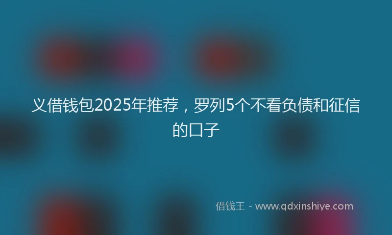 义借钱包2025年推荐，罗列5个不看负债和征信的口子