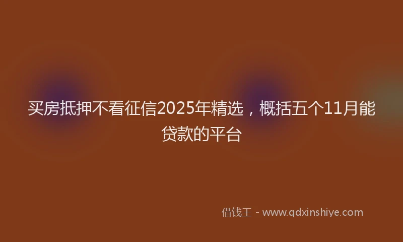 买房抵押不看征信2025年精选，概括五个11月能贷款的平台