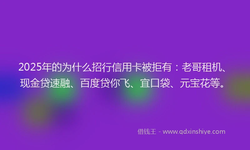 2025年的为什么招行信用卡被拒有：老哥租机、现金贷速融、百度贷你飞、宜口袋、元宝花等。