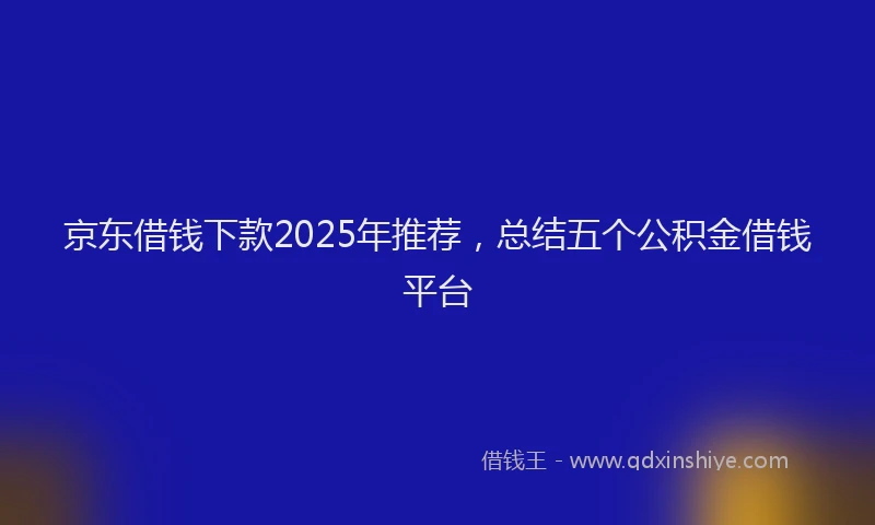 京东借钱下款2025年推荐，总结五个公积金借钱平台