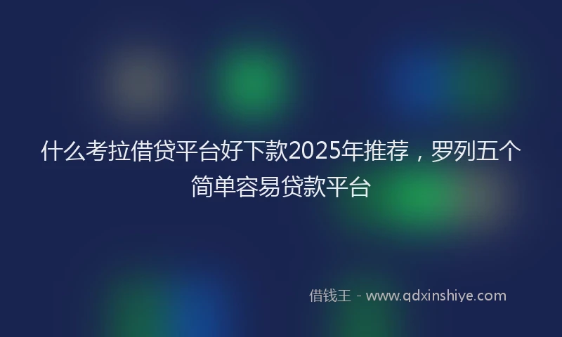 什么考拉借贷平台好下款2025年推荐，罗列五个简单容易贷款平台
