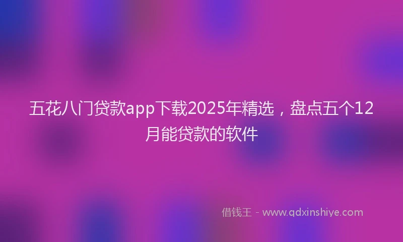 五花八门贷款app下载2025年精选，盘点五个12月能贷款的软件