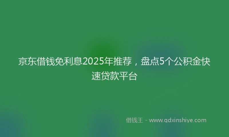 京东借钱免利息2025年推荐，盘点5个公积金快速贷款平台