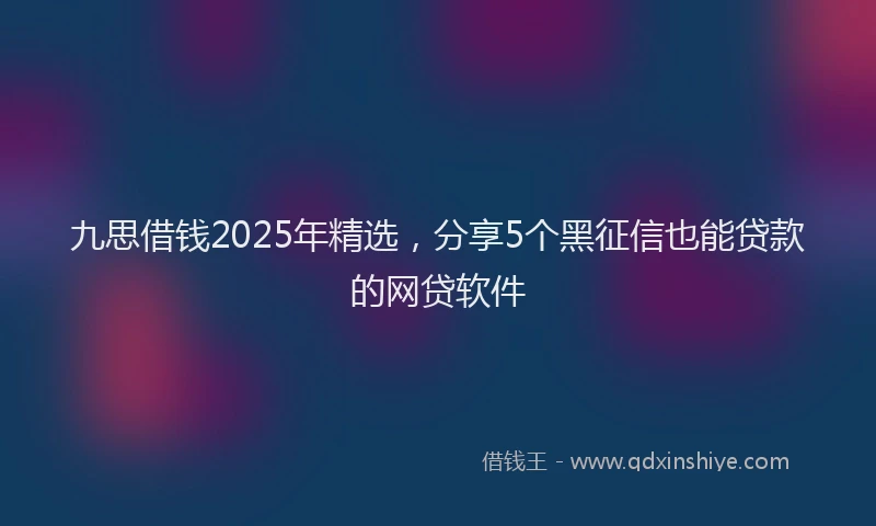 九思借钱2025年精选，分享5个黑征信也能贷款的网贷软件