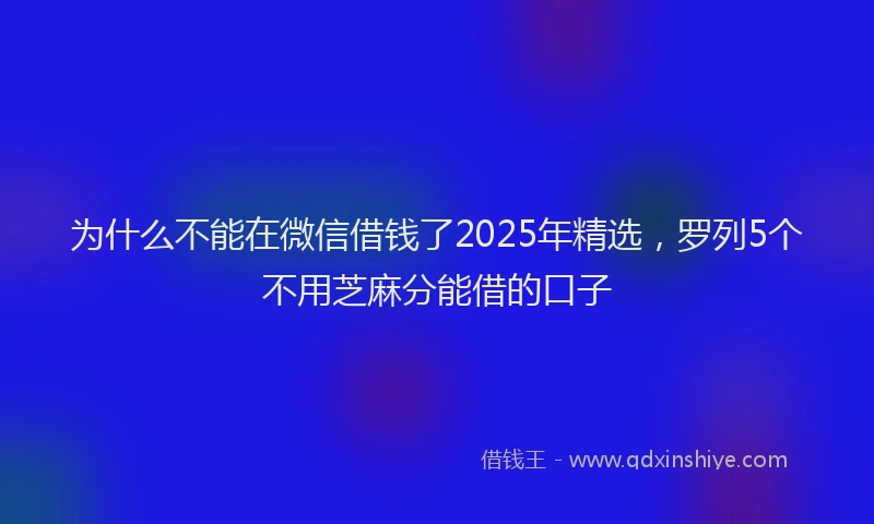 为什么不能在微信借钱了2025年精选，罗列5个不用芝麻分能借的口子