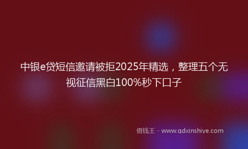 中银e贷短信邀请被拒2025年精选，整理五个无视征信黑白100%秒下口子