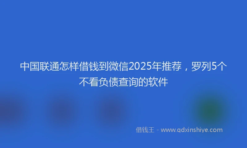 中国联通怎样借钱到微信2025年推荐，罗列5个不看负债查询的软件