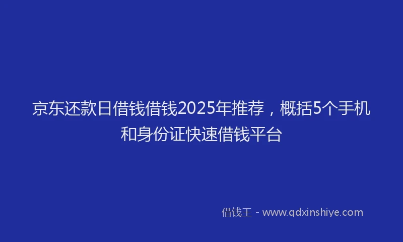 京东还款日借钱借钱2025年推荐，概括5个手机和身份证快速借钱平台