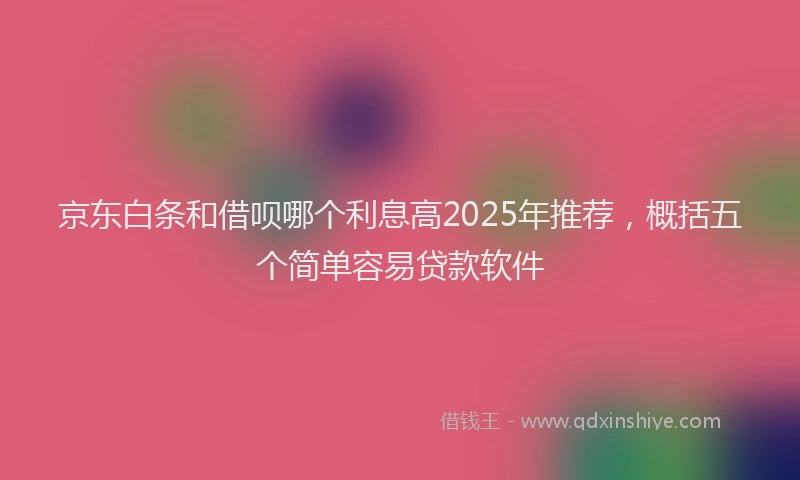 京东白条和借呗哪个利息高2025年推荐，概括五个简单容易贷款软件