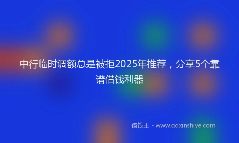 中行临时调额总是被拒2025年推荐，分享5个靠谱借钱利器