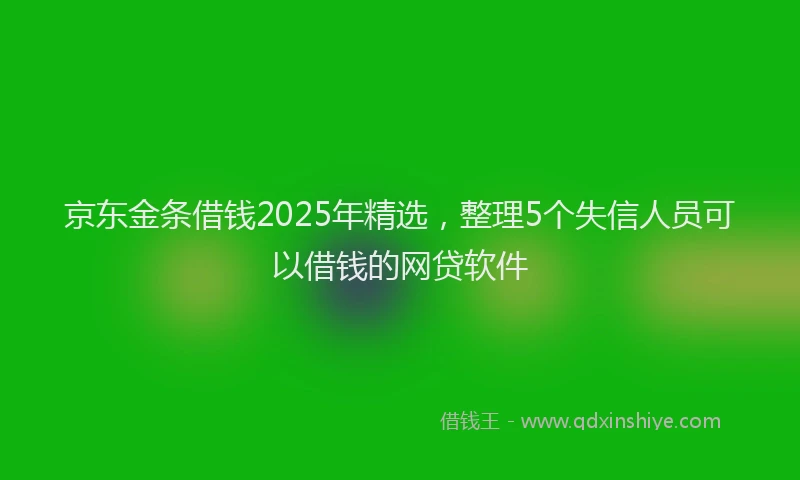 京东金条借钱2025年精选，整理5个失信人员可以借钱的网贷软件