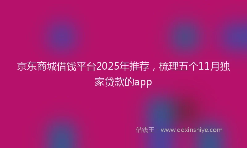 京东商城借钱平台2025年推荐，梳理五个11月独家贷款的app