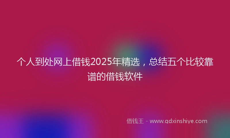 个人到处网上借钱2025年精选，总结五个比较靠谱的借钱软件