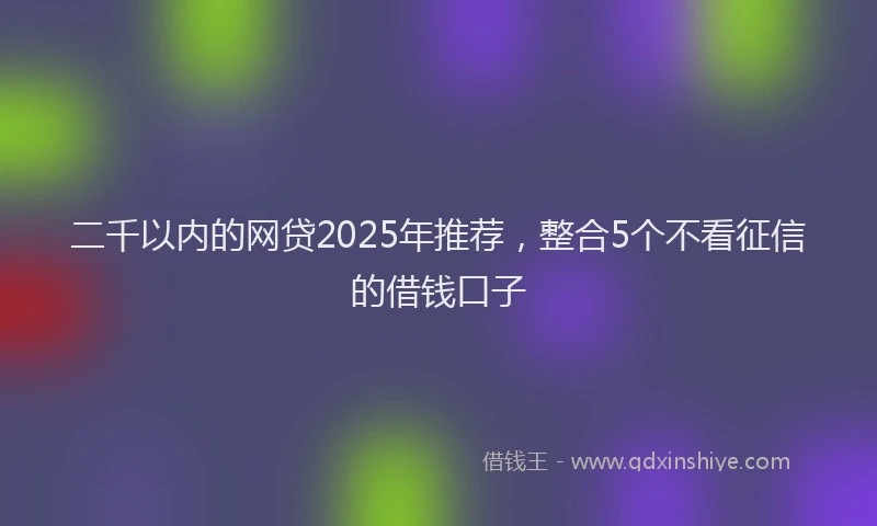 二千以内的网贷2025年推荐，整合5个不看征信的借钱口子