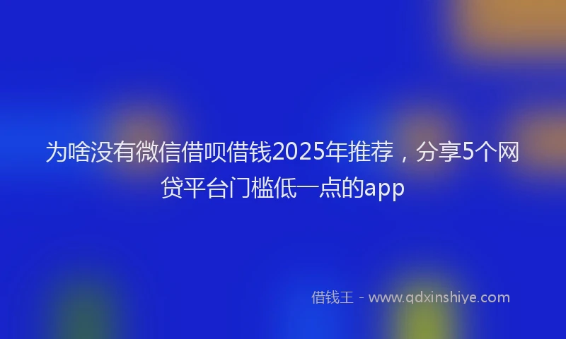 为啥没有微信借呗借钱2025年推荐，分享5个网贷平台门槛低一点的app