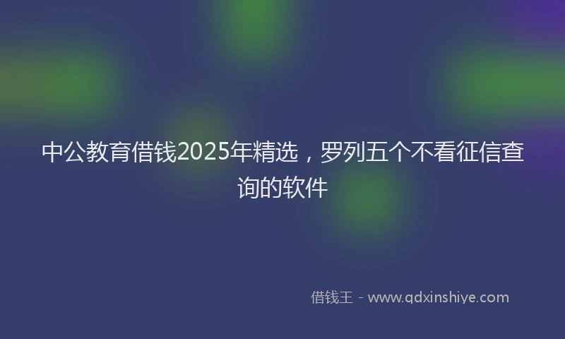 中公教育借钱2025年精选，罗列五个不看征信查询的软件