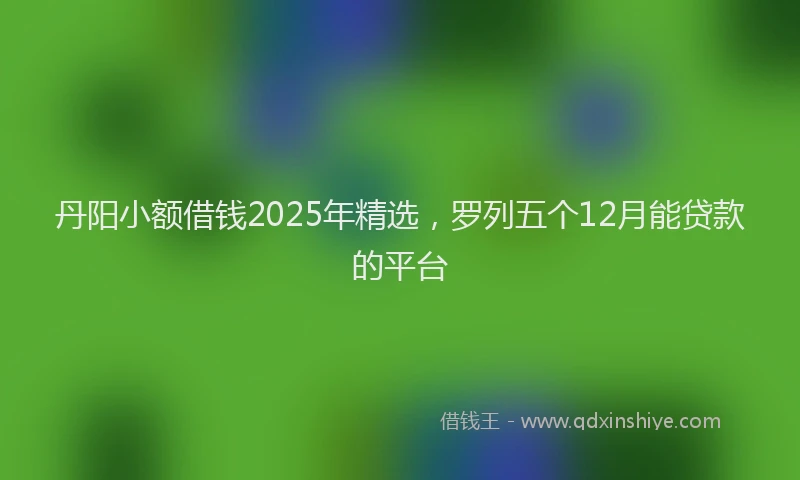 丹阳小额借钱2025年精选，罗列五个12月能贷款的平台